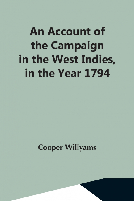 An Account Of The Campaign In The West Indies, In The Year 1794 Under The Command Of Their Excellencies Lieutenant General Sir Charles Grey, K.B., And Vice Admiral Sir John Jervis, K.B