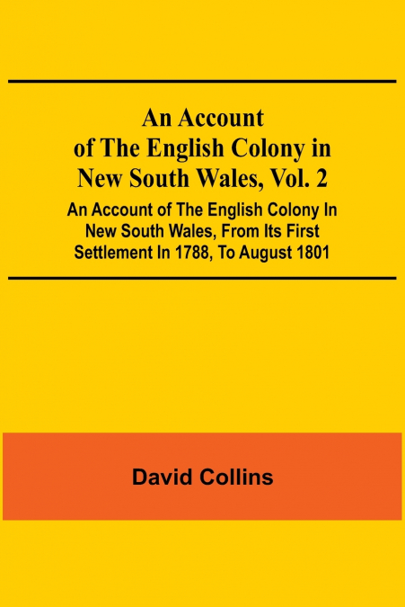 An Account Of The English Colony In New South Wales, Vol. 2; An Account Of The English Colony In New South Wales, From Its First Settlement In 1788, To August 1801