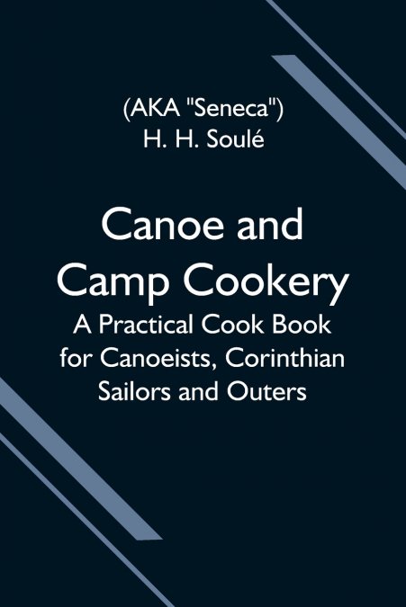 Canoe And Camp Cookery; A Practical Cook Book For Canoeists, Corinthian Sailors And Outers