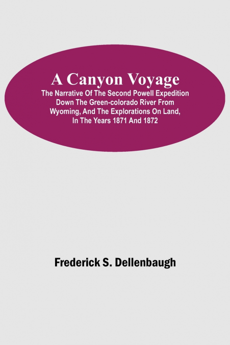 A Canyon Voyage;  The Narrative of the Second Powell Expedition down the Green-Colorado River from Wyoming, and the Explorations on Land, in the Years 1871 and 1872