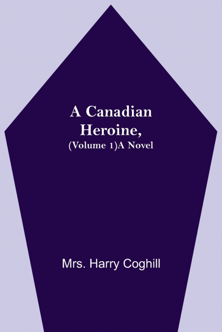 A Canadian Heroine, (Volume 1) A Novel