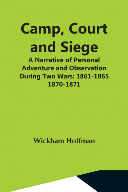 Camp, Court And Siege; A Narrative Of Personal Adventure And Observation During Two Wars