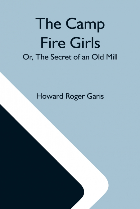 The Camp Fire Girls; Or, The Secret Of An Old Mill