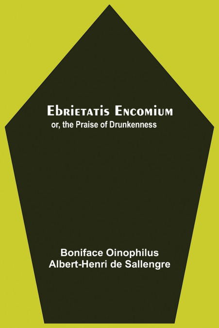 Ebrietatis Encomium; Or, The Praise Of Drunkenness