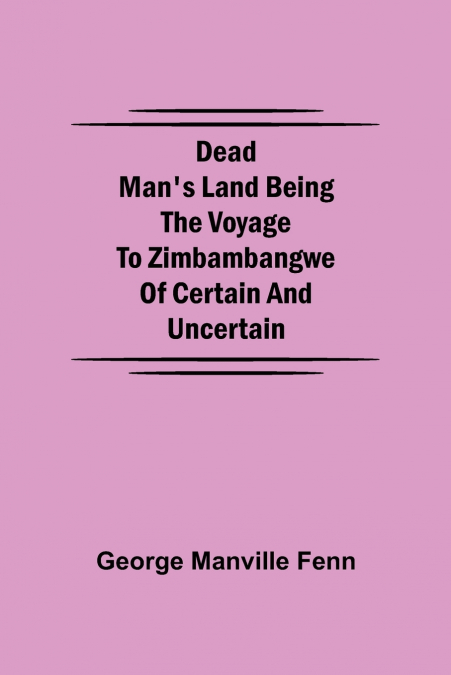 Dead Man’s Land Being the Voyage to Zimbambangwe of certain and uncertain