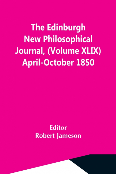 The Edinburgh New Philosophical Journal, (Volume Xlix) April-October 1850