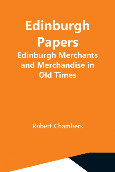 Edinburgh Papers. Edinburgh Merchants And Merchandise In Old Times