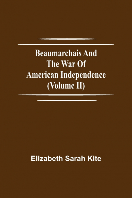 Beaumarchais And The War Of American Independence (Volume Ii)