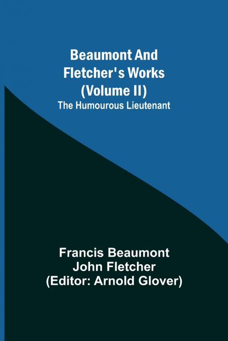 Beaumont and Fletcher’s Works (Volume II) The Humourous Lieutenant