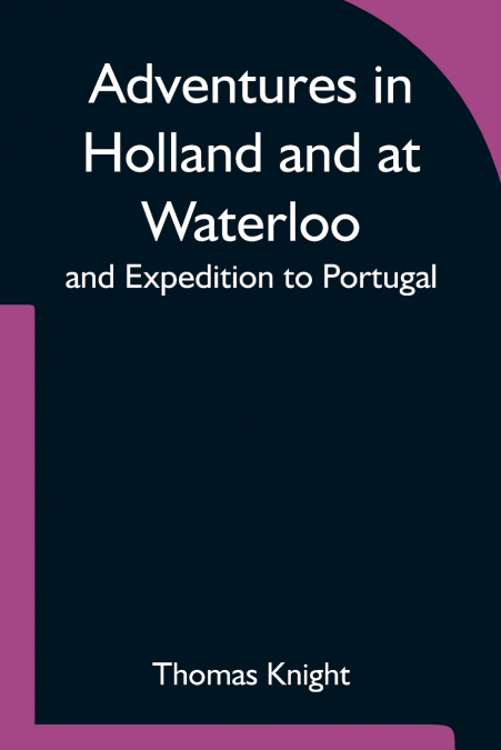 Adventures In Holland And At Waterloo; And Expedition To Portugal
