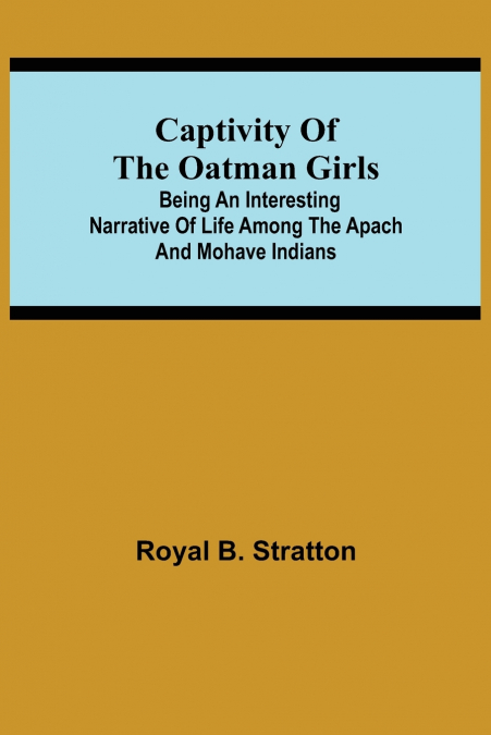 Captivity Of The Oatman Girls; Being An Interesting Narrative Of Life Among The Apach And Mohave Indians