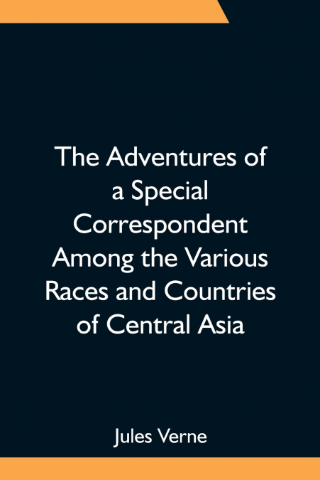 The Adventures of a Special Correspondent Among the Various Races and Countries of Central Asia; Being the Exploits and Experiences of Claudius Bombarnac of 'The Twentieth Century'