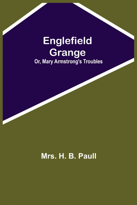 Englefield Grange; Or, Mary Armstrong’S Troubles