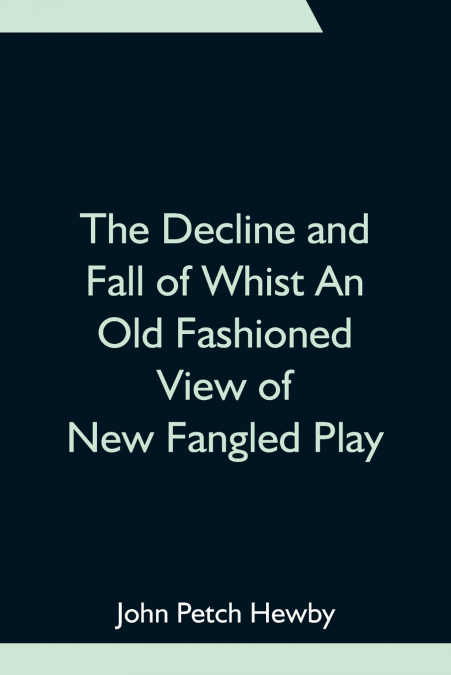 The Decline And Fall Of Whist An Old Fashioned View Of New Fangled Play