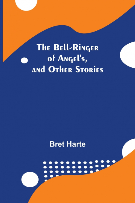 The Bell-Ringer Of Angel’S, And Other Stories