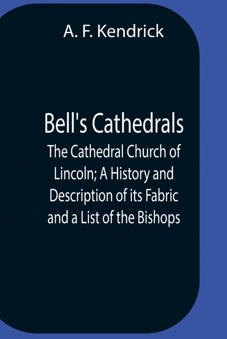 Bell’S Cathedrals; The Cathedral Church Of Lincoln; A History And Description Of Its Fabric And A List Of The Bishops