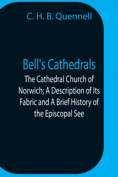 Bell’S Cathedrals; The Cathedral Church Of Norwich; A Description Of Its Fabric And A Brief History Of The Episcopal See