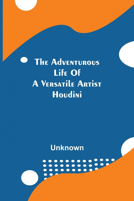 The Adventurous Life Of A Versatile Artist; Houdini