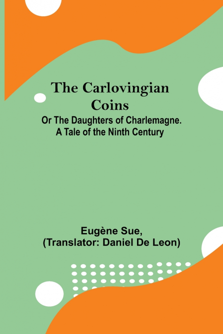 The Carlovingian Coins; Or The Daughters Of Charlemagne. A Tale Of The Ninth Century