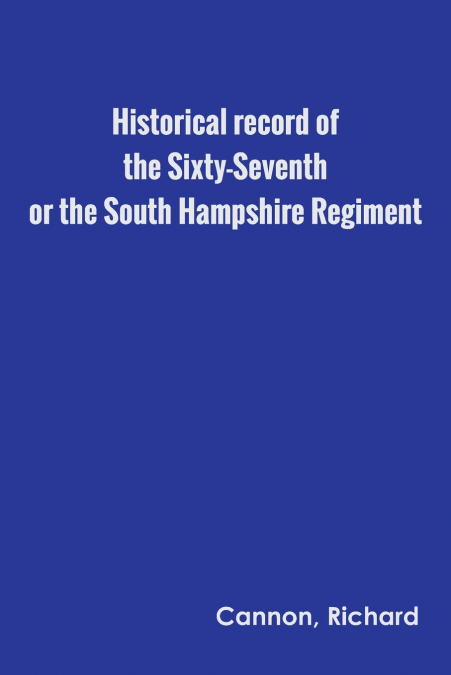 Historical record of the Sixty-Seventh, or the South Hampshire Regiment