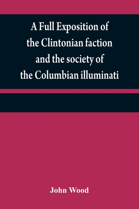 A full exposition of the Clintonian faction and the society of the Columbian illuminati