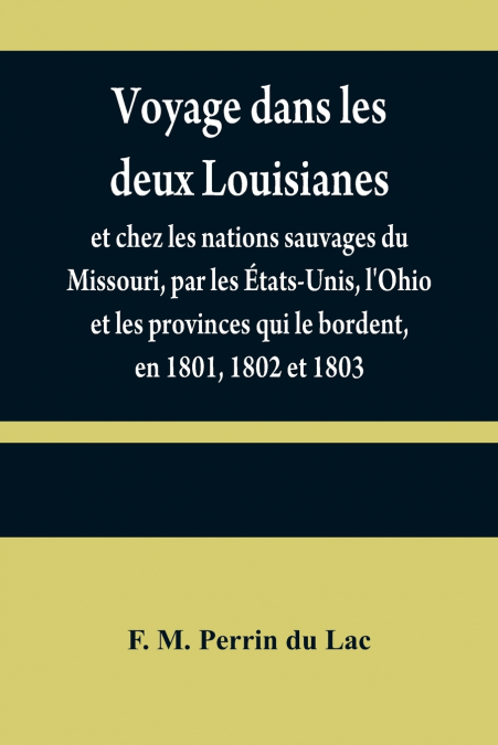 Voyage dans les deux Louisianes, et chez les nations sauvages du Missouri, par les États-Unis, l’Ohio et les provinces qui le bordent, en 1801, 1802 et 1803; avec un aperçu des moeurs, des usages, du 