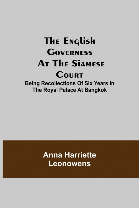 The English Governess At The Siamese Court; Being Recollections Of Six Years In The Royal Palace At Bangkok