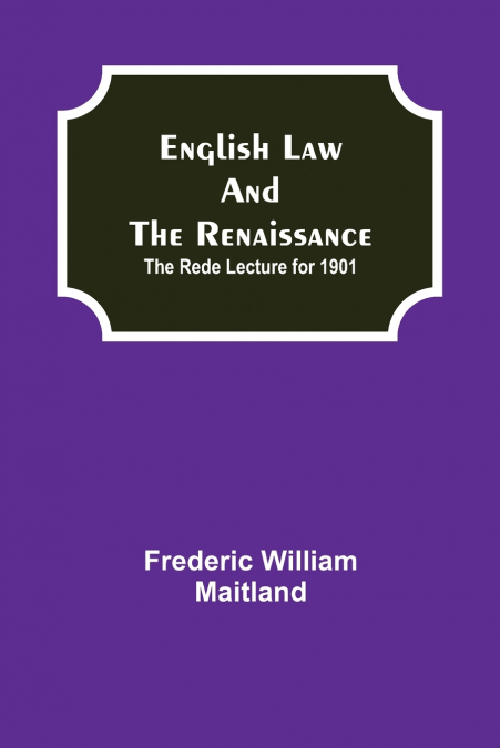 English Law and the Renaissance; The Rede Lecture for 1901
