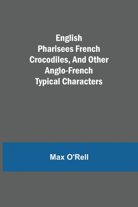 English Pharisees French Crocodiles, And Other Anglo-French Typical Characters
