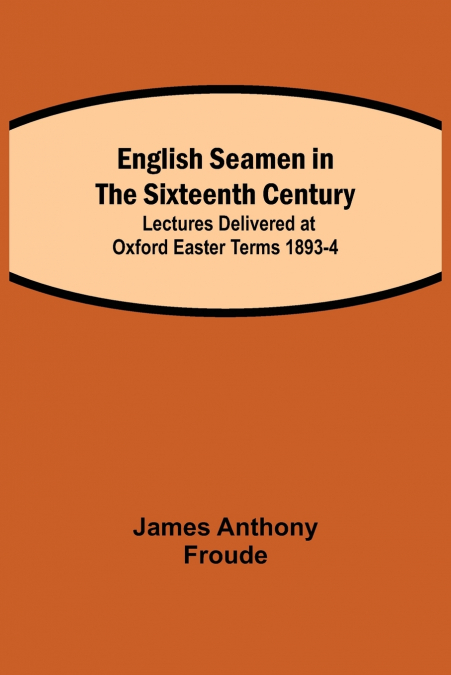 English Seamen in the Sixteenth Century; Lectures Delivered at Oxford Easter Terms 1893-4