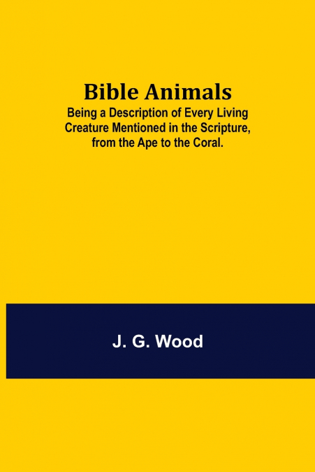 Bible Animals; Being A Description Of Every Living Creature Mentioned In The Scripture, From The Ape To The Coral.
