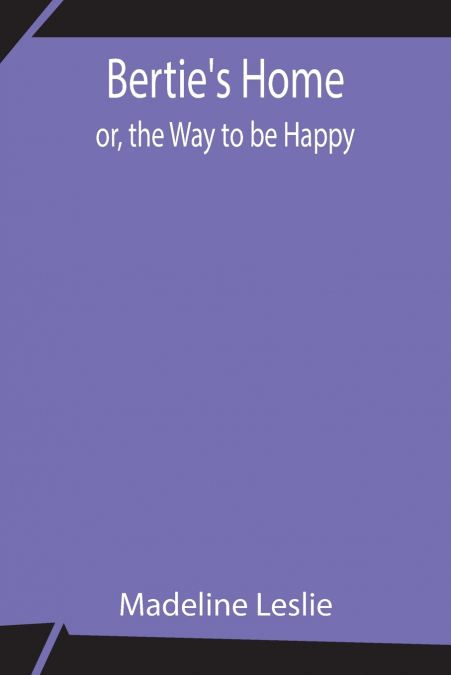 Bertie’S Home; Or, The Way To Be Happy