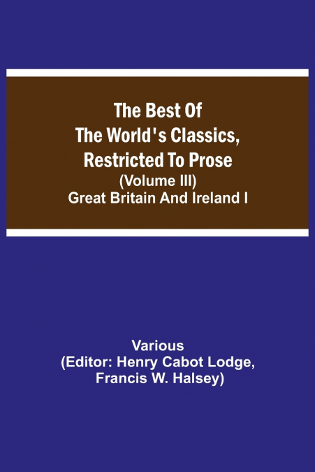 The Best Of The World’S Classics, Restricted To Prose (Volume Iii) Great Britain And Ireland I