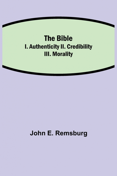 The Bible; I. Authenticity Ii. Credibility Iii. Morality
