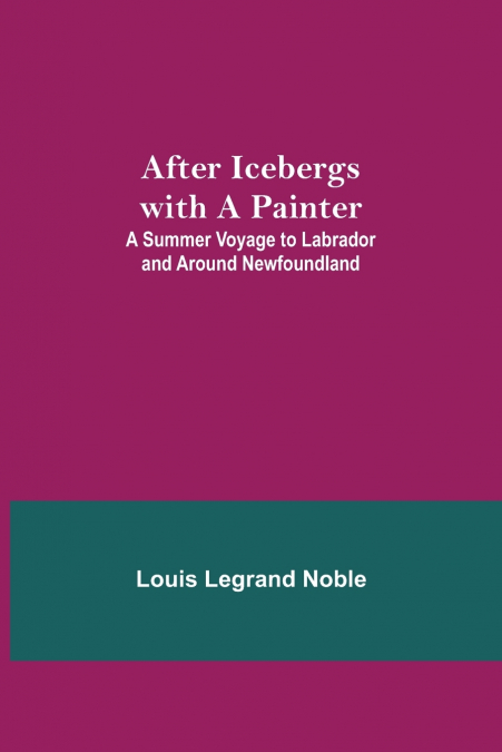 After Icebergs with a Painter ; A Summer Voyage to Labrador and Around Newfoundland.