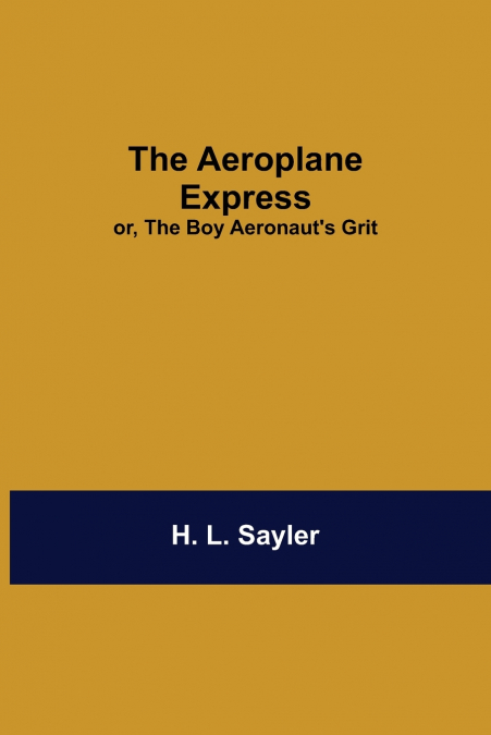 The Aeroplane Express; Or, The Boy Aeronaut’S Grit