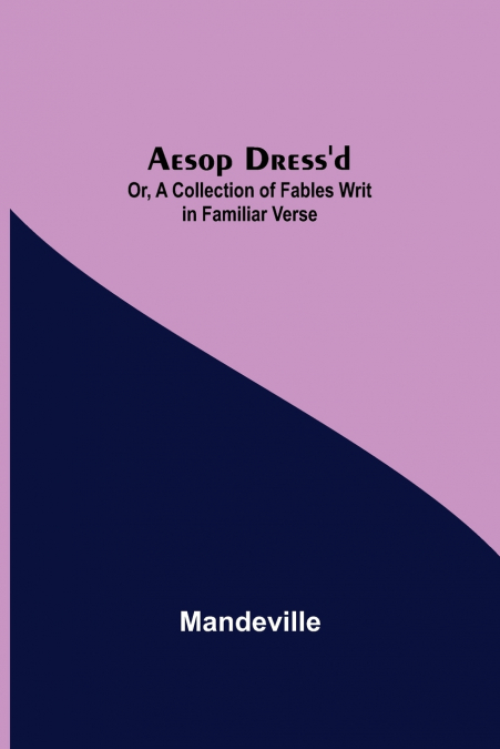 Aesop Dress’D; Or, A Collection Of Fables Writ In Familiar Verse