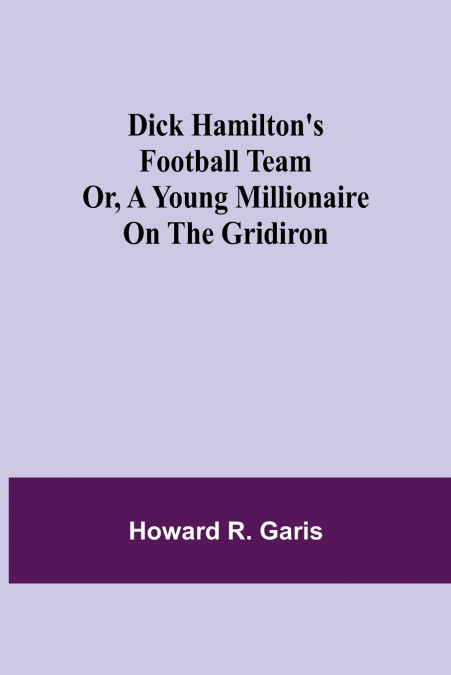 Dick Hamilton’s Football Team Or, A Young Millionaire On The Gridiron