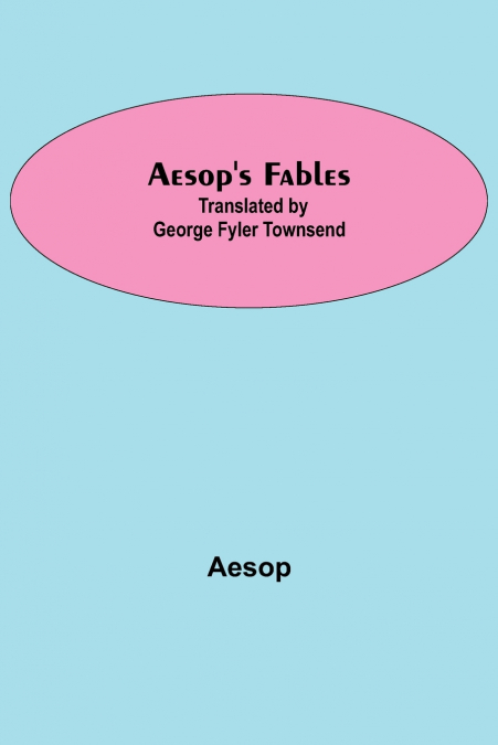 Aesop’S Fables; Translated By George Fyler Townsend