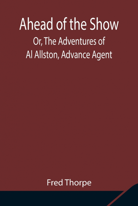 Ahead Of The Show; Or, The Adventures Of Al Allston, Advance Agent