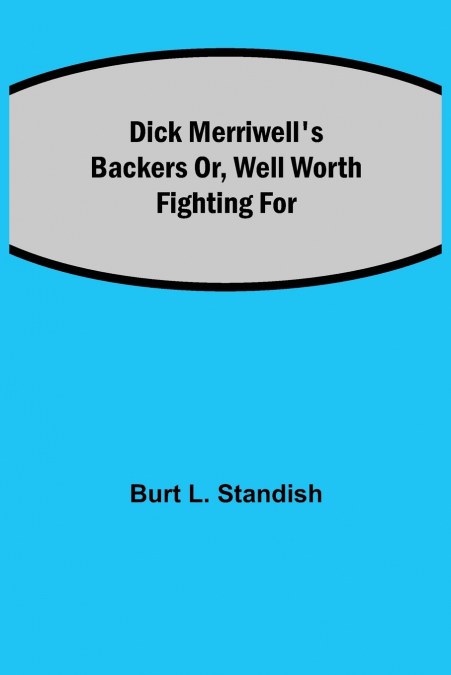 Dick Merriwell’S Backers Or, Well Worth Fighting For