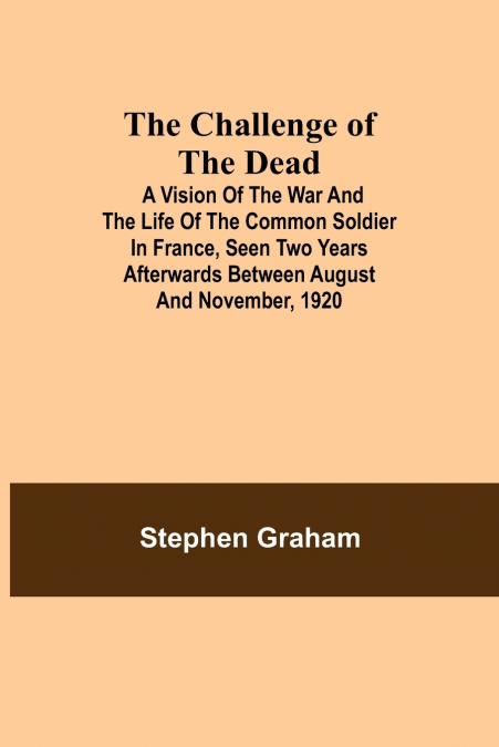 The Challenge of the Dead; A vision of the war and the life of the common soldier in France, seen two years afterwards between August and November, 1920