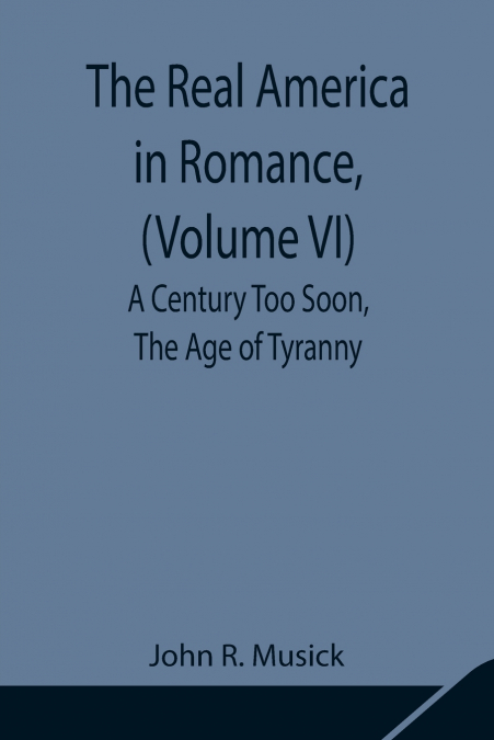The Real America In Romance, (Volume Vi) A Century Too Soon, The Age Of Tyranny