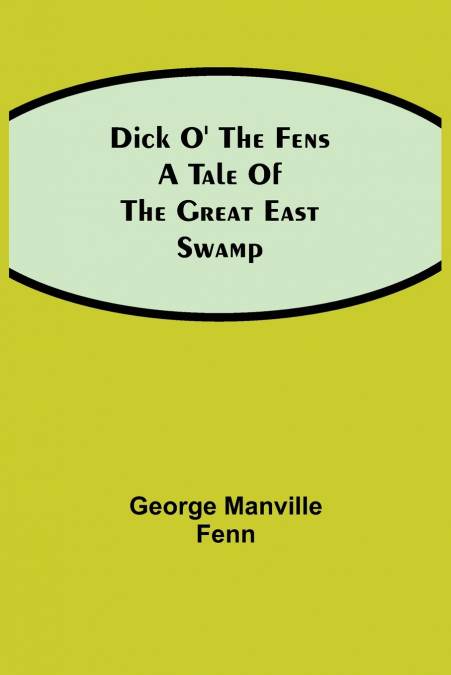 Dick o’ the Fens A Tale of the Great East Swamp