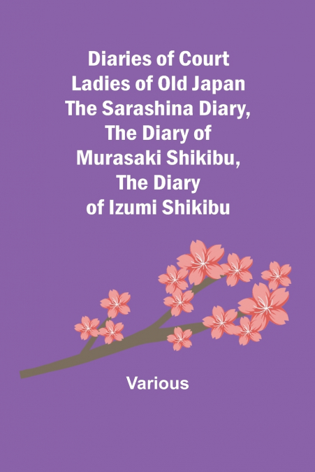 Diaries Of Court Ladies Of Old Japan The Sarashina Diary, The Diary Of Murasaki Shikibu, The Diary Of Izumi Shikibu