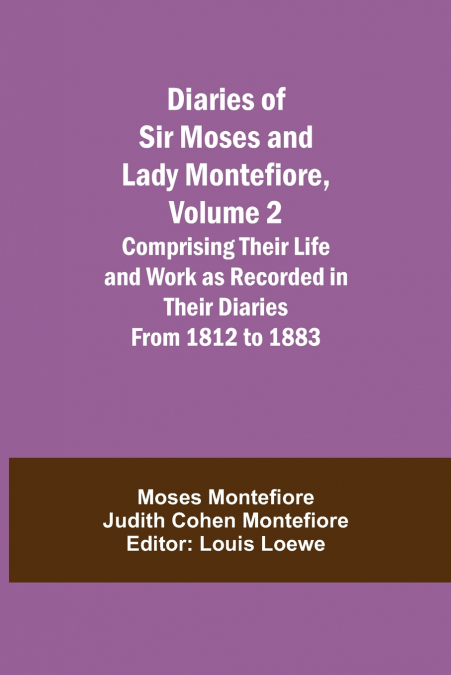 Diaries of Sir Moses and Lady Montefiore, Volume 2 Comprising Their Life and Work as Recorded in Their Diaries From 1812 to 1883