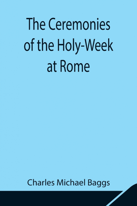 The Ceremonies Of The Holy-Week At Rome