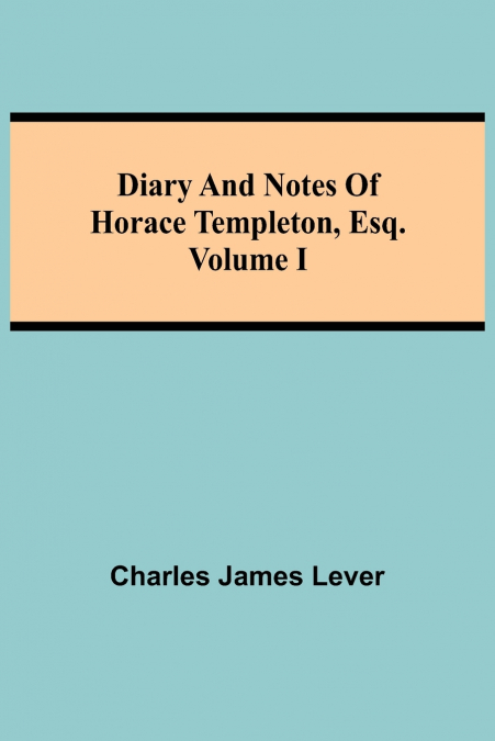 Diary And Notes Of Horace Templeton, Esq.Volume I