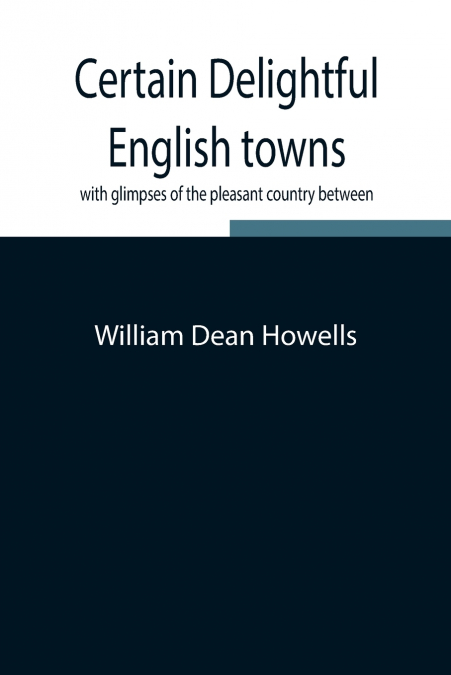 Certain delightful English towns, with glimpses of the pleasant country between