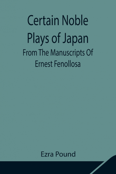 Certain Noble Plays of Japan;  From The Manuscripts Of Ernest Fenollosa